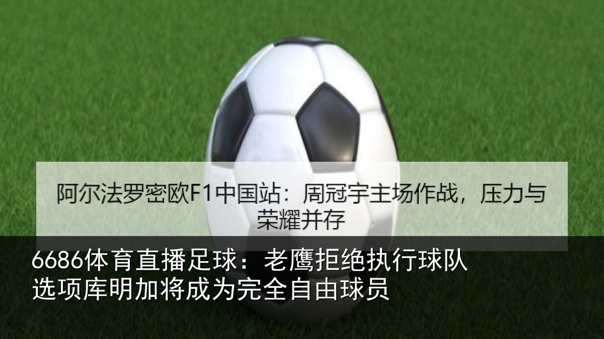 6686体育直播足球：老鹰拒绝执行球队相关情况完全自由球员