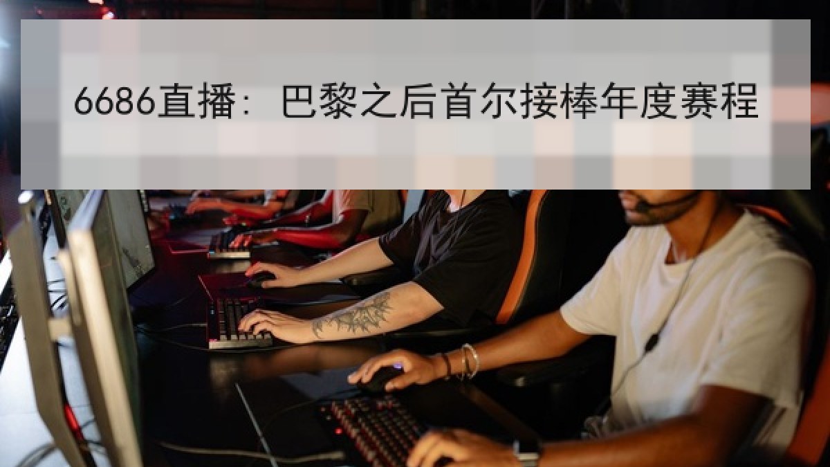 6686直播: 巴黎之后首尔接棒年度赛程