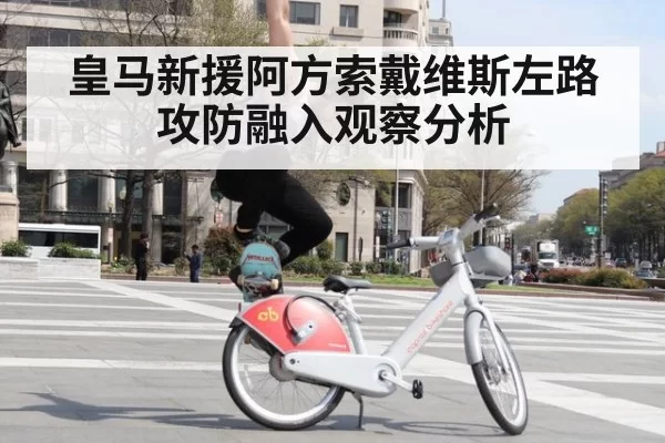 皇马新援阿方索戴维斯左路攻防融入观察分析