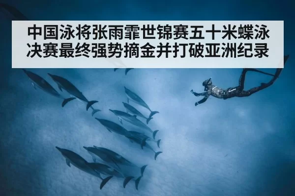 中国泳将张雨霏世锦赛五十米蝶泳决赛最终强势摘金并打破亚洲纪录